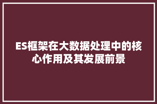 ES框架在大数据处理中的核心作用及其发展前景