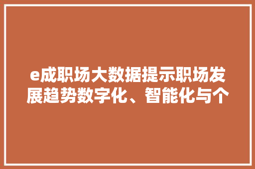 e成职场大数据提示职场发展趋势数字化、智能化与个性化