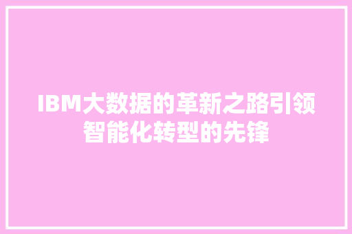 IBM大数据的革新之路引领智能化转型的先锋
