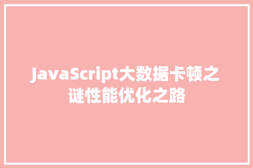 JavaScript大数据卡顿之谜性能优化之路