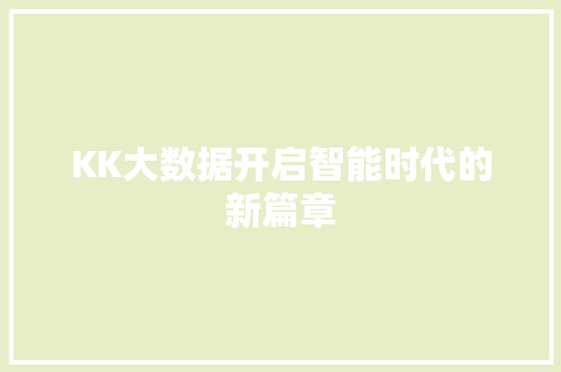 KK大数据开启智能时代的新篇章 KK大数据开启智能时代的新篇章