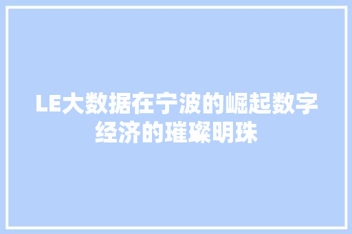 LE大数据在宁波的崛起数字经济的璀璨明珠 LE大数据在宁波的崛起数字经济的璀璨明珠