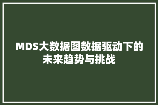 MDS大数据图数据驱动下的未来趋势与挑战 MDS大数据图数据驱动下的未来趋势与挑战