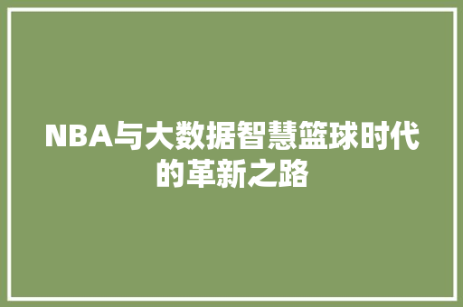 NBA与大数据智慧篮球时代的革新之路 NBA与大数据智慧篮球时代的革新之路