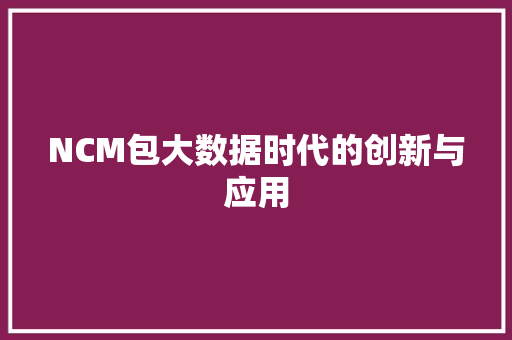 NCM包大数据时代的创新与应用