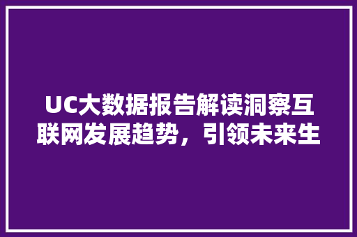 UC大数据报告解读洞察互联网发展趋势，引领未来生活变革