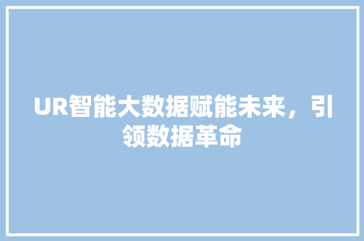 UR智能大数据赋能未来，引领数据革命