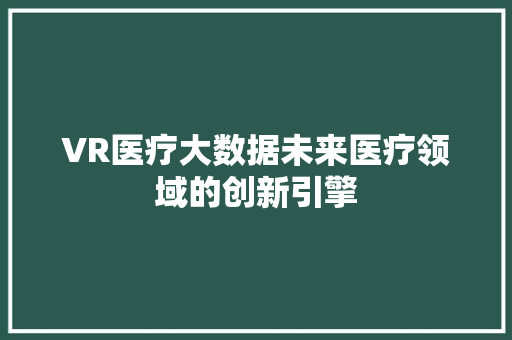 VR医疗大数据未来医疗领域的创新引擎