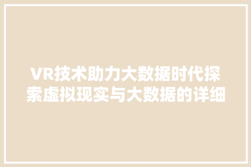 VR技术助力大数据时代探索虚拟现实与大数据的详细融合