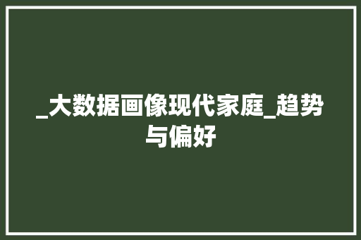 _大数据画像现代家庭_趋势与偏好