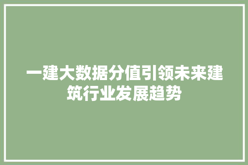 一建大数据分值引领未来建筑行业发展趋势