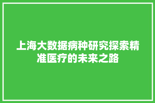 上海大数据病种研究探索精准医疗的未来之路
