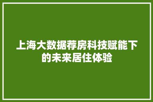 上海大数据荐房科技赋能下的未来居住体验