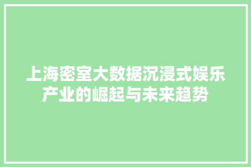 上海密室大数据沉浸式娱乐产业的崛起与未来趋势