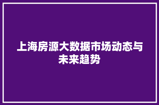 上海房源大数据市场动态与未来趋势