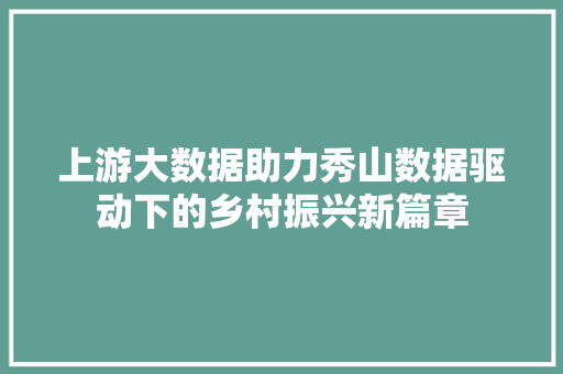 上游大数据助力秀山数据驱动下的乡村振兴新篇章