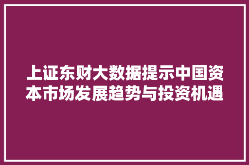 上证东财大数据提示中国资本市场发展趋势与投资机遇