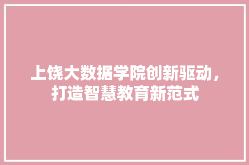 上饶大数据学院创新驱动，打造智慧教育新范式