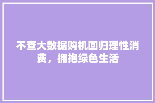 不查大数据购机回归理性消费，拥抱绿色生活