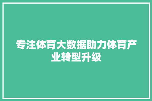 专注体育大数据助力体育产业转型升级