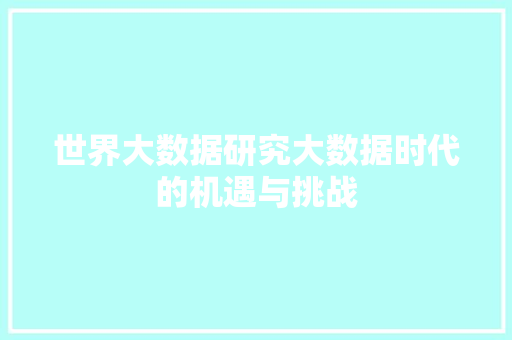 世界大数据研究大数据时代的机遇与挑战