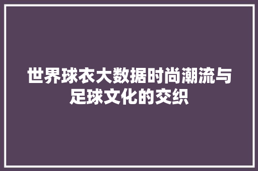 世界球衣大数据时尚潮流与足球文化的交织