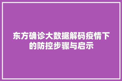 东方确诊大数据解码疫情下的防控步骤与启示 东方确诊大数据解码疫情下的防控步骤与启示