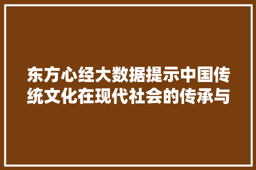 东方心经大数据提示中国传统文化在现代社会的传承与创新