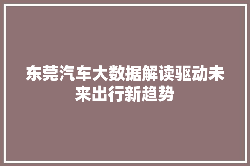 东莞汽车大数据解读驱动未来出行新趋势
