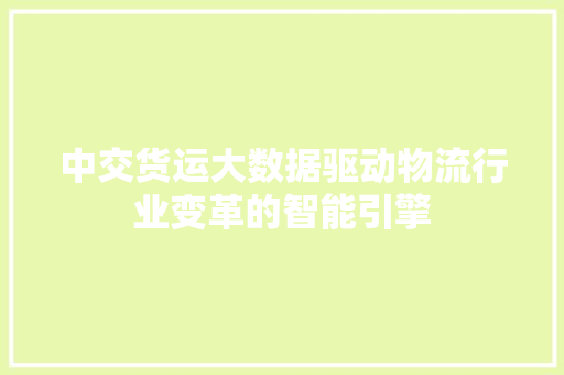 中交货运大数据驱动物流行业变革的智能引擎 中交货运大数据驱动物流行业变革的智能引擎