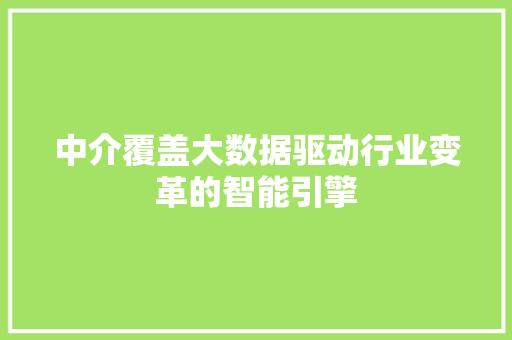 中介覆盖大数据驱动行业变革的智能引擎 中介覆盖大数据驱动行业变革的智能引擎