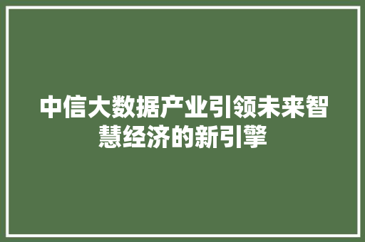 中信大数据产业引领未来智慧经济的新引擎