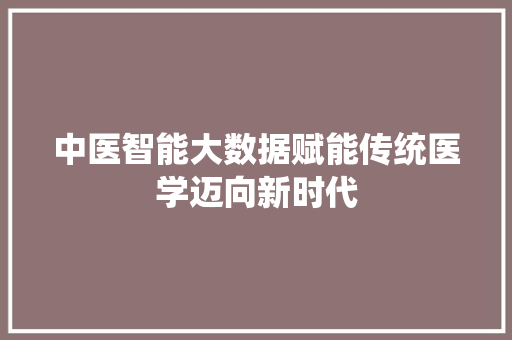 中医智能大数据赋能传统医学迈向新时代