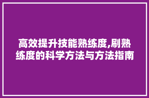 高效提升技能熟练度,刷熟练度的科学方法与方法指南 操作系统