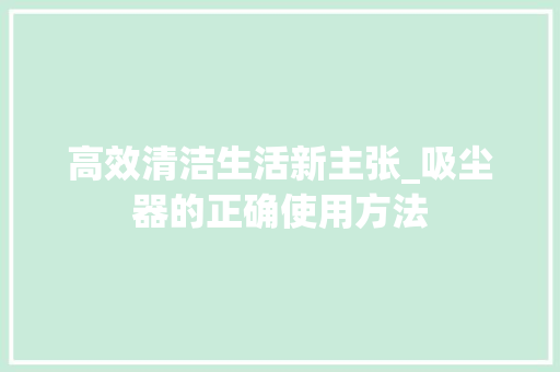高效清洁生活新主张_吸尘器的正确使用方法