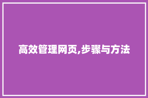 高效管理网页,步骤与方法