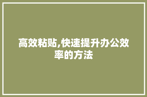 高效粘贴,快速提升办公效率的方法
