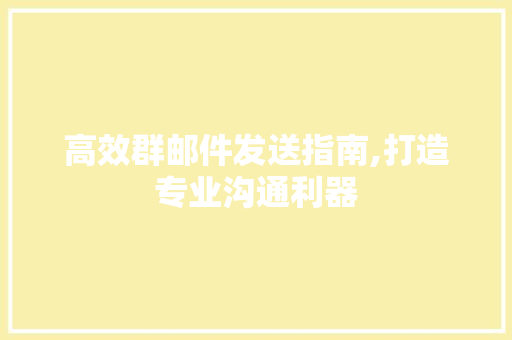 高效群邮件发送指南,打造专业沟通利器 电脑基础 高效群邮件发送指南,打造专业沟通利器 电脑基础