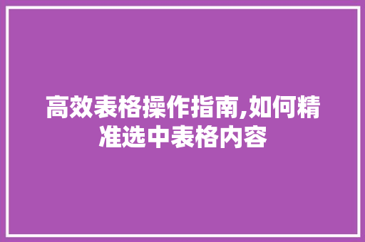 高效表格操作指南,如何精准选中表格内容