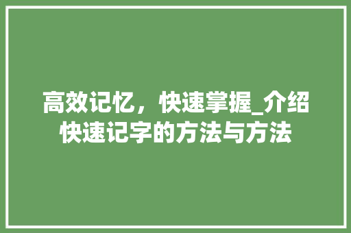 高效记忆，快速掌握_介绍快速记字的方法与方法