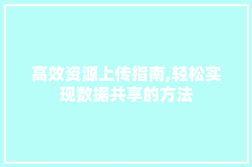 高效资源上传指南,轻松实现数据共享的方法 电脑基础