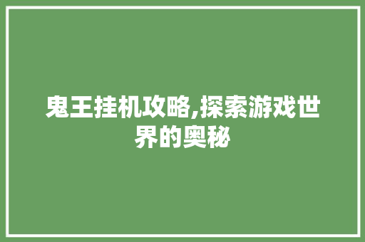 鬼王挂机攻略,探索游戏世界的奥秘