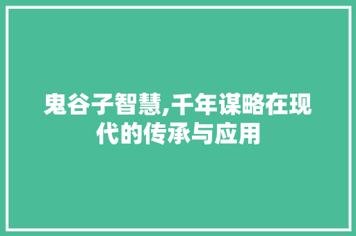 鬼谷子智慧,千年谋略在现代的传承与应用
