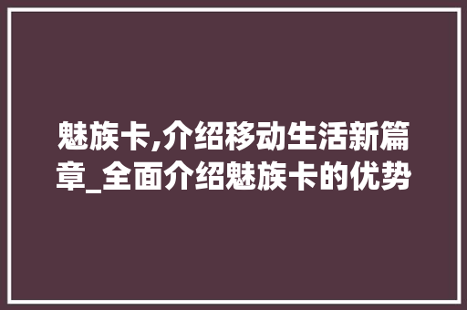 魅族卡,介绍移动生活新篇章_全面介绍魅族卡的优势与使用方法 魅族卡,介绍移动生活新篇章_全面介绍魅族卡的优势与使用方法