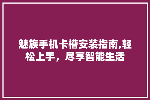 魅族手机卡槽安装指南,轻松上手，尽享智能生活