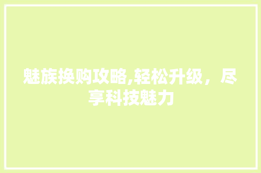 魅族换购攻略,轻松升级，尽享科技魅力