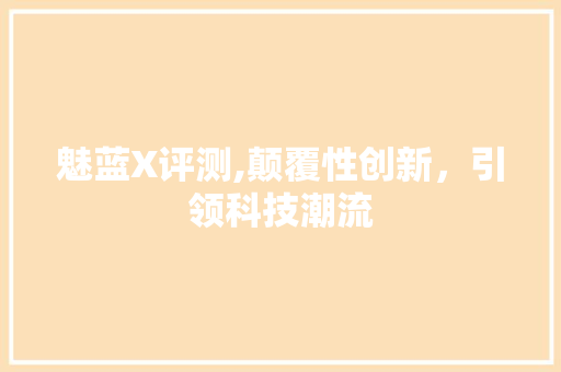 魅蓝X评测,颠覆性创新,引领科技潮流 电脑配置 魅蓝X评测,颠覆性创新,引领科技潮流 电脑配置