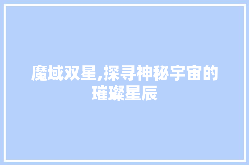 魔域双星,探寻神秘宇宙的璀璨星辰