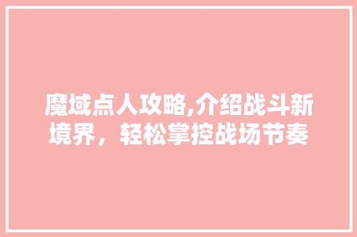 魔域点人攻略,介绍战斗新境界，轻松掌控战场节奏 电脑基础