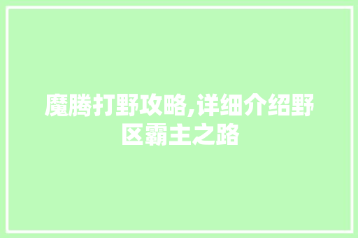 魔腾打野攻略,详细介绍野区霸主之路 网络技术